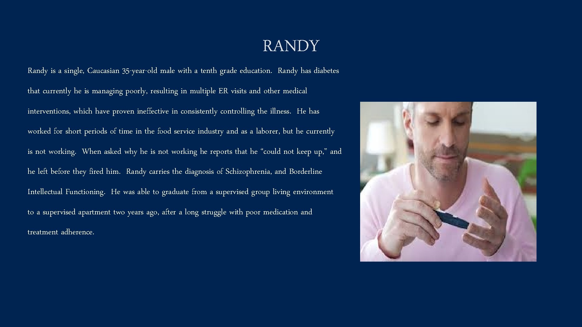 RANDY Randy is a single, Caucasian 35 -year-old male with a tenth grade education.