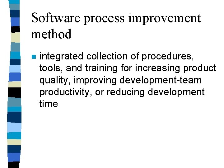 Software process improvement method n integrated collection of procedures, tools, and training for increasing