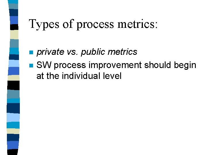 Types of process metrics: n n private vs. public metrics SW process improvement should