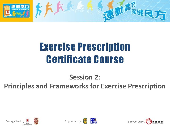 Exercise Prescription Certificate Course Session 2: Principles and Frameworks for Exercise Prescription Co-organised by: