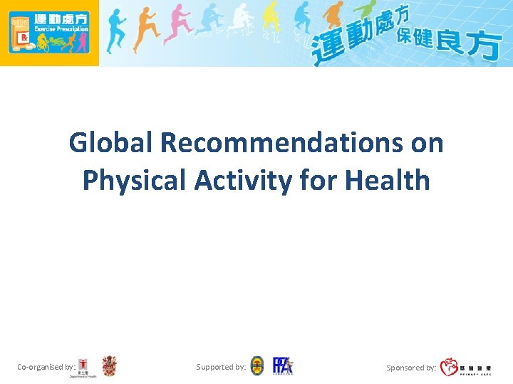 Global Recommendations on Physical Activity for Health Co-organised by: Supported by: Sponsored by: 