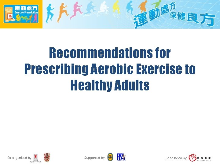 Recommendations for Prescribing Aerobic Exercise to Healthy Adults Co-organised by: Supported by: Sponsored by:
