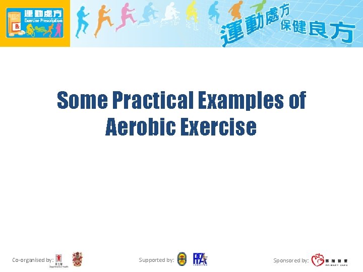 Some Practical Examples of Aerobic Exercise Co-organised by: Supported by: Sponsored by: 