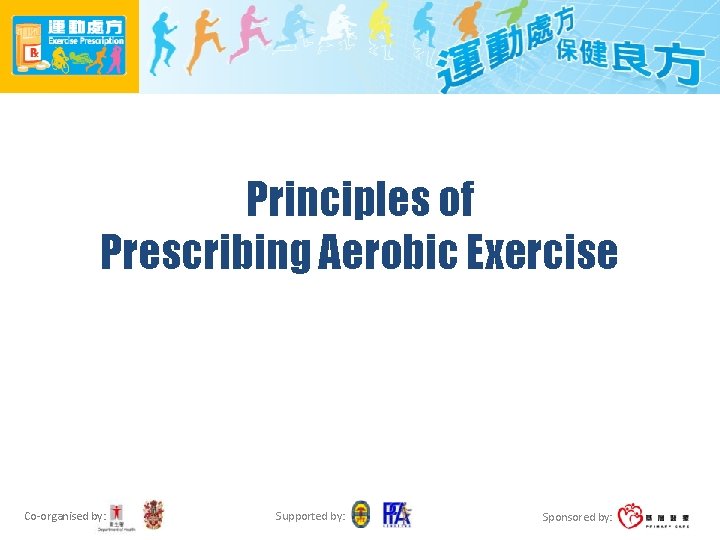 Principles of Prescribing Aerobic Exercise Co-organised by: Supported by: Sponsored by: 