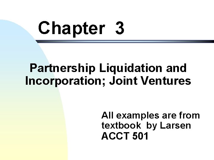 Chapter 3 Partnership Liquidation and Incorporation; Joint Ventures All examples are from textbook by