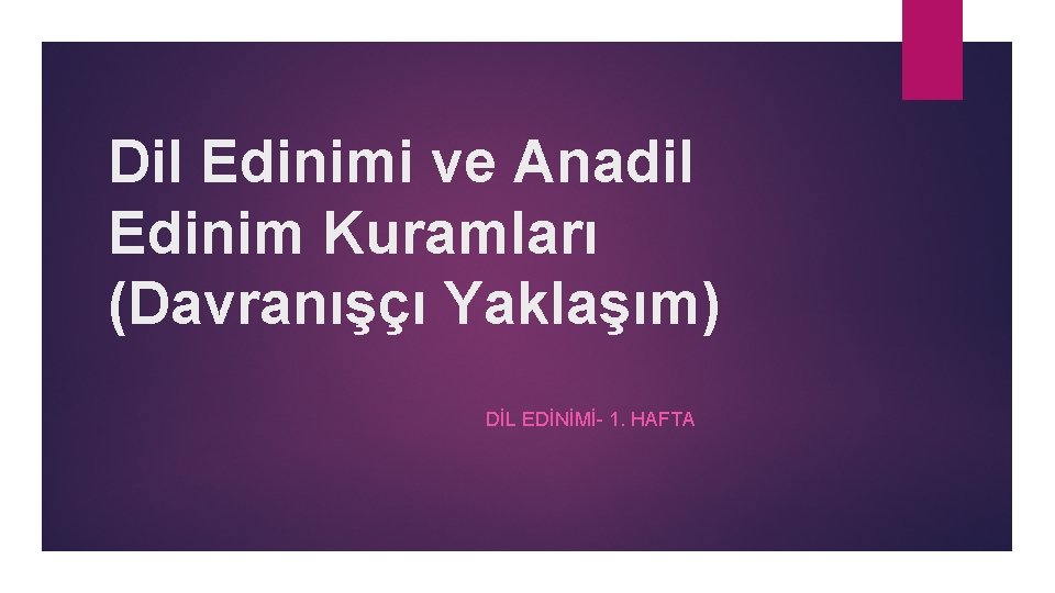 Dil Edinimi ve Anadil Edinim Kuramları (Davranışçı Yaklaşım) DİL EDİNİMİ 1. HAFTA 