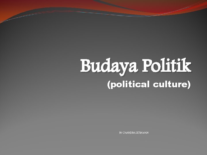 Budaya Politik (political culture) BY CHANDRA SETIAWAN 