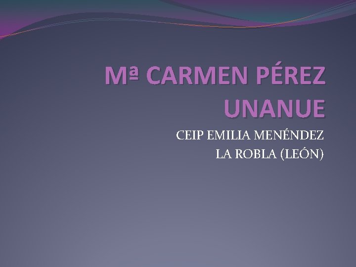 Mª CARMEN PÉREZ UNANUE CEIP EMILIA MENÉNDEZ LA ROBLA (LEÓN) 