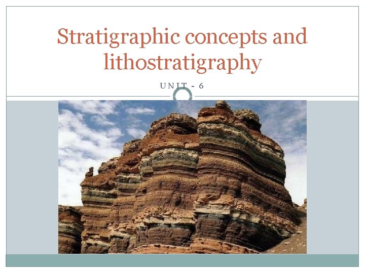 Stratigraphic concepts and lithostratigraphy UNIT - 6 