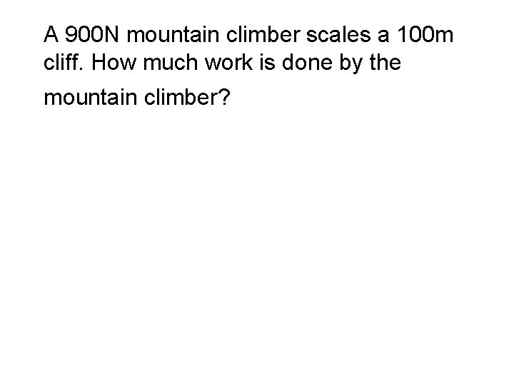 A 900 N mountain climber scales a 100 m cliff. How much work is