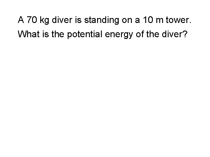 A 70 kg diver is standing on a 10 m tower. What is the