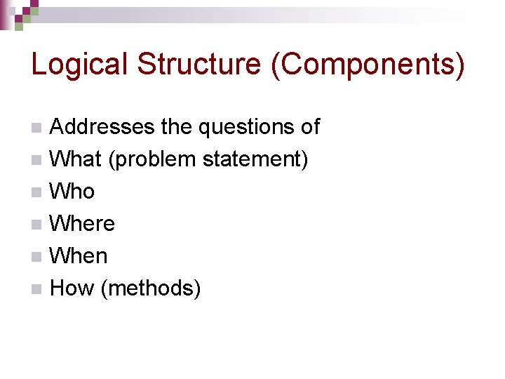 Logical Structure (Components) Addresses the questions of n What (problem statement) n Who n