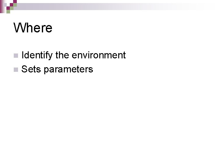 Where Identify the environment n Sets parameters n 