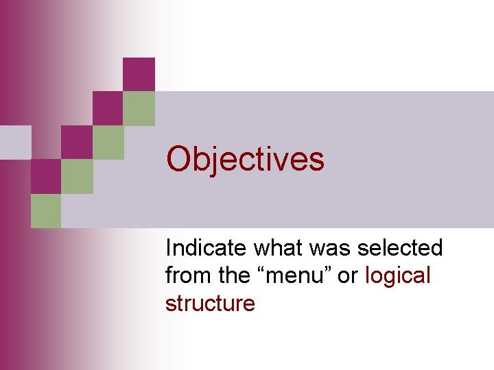 Objectives Indicate what was selected from the “menu” or logical structure 