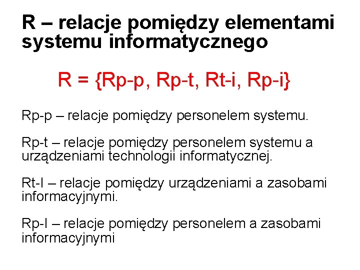 R – relacje pomiędzy elementami systemu informatycznego R = {Rp-p, Rp-t, Rt-i, Rp-i} Rp-p