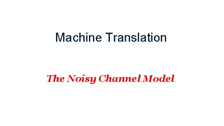 Machine Translation The Noisy Channel Model 