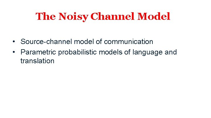 The Noisy Channel Model • Source-channel model of communication • Parametric probabilistic models of