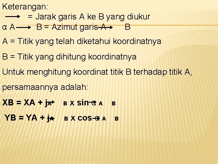 Keterangan: = Jarak garis A ke B yang diukur αA B = Azimut garis Keterangan: = Jarak garis A ke B yang diukur αA B = Azimut garis
