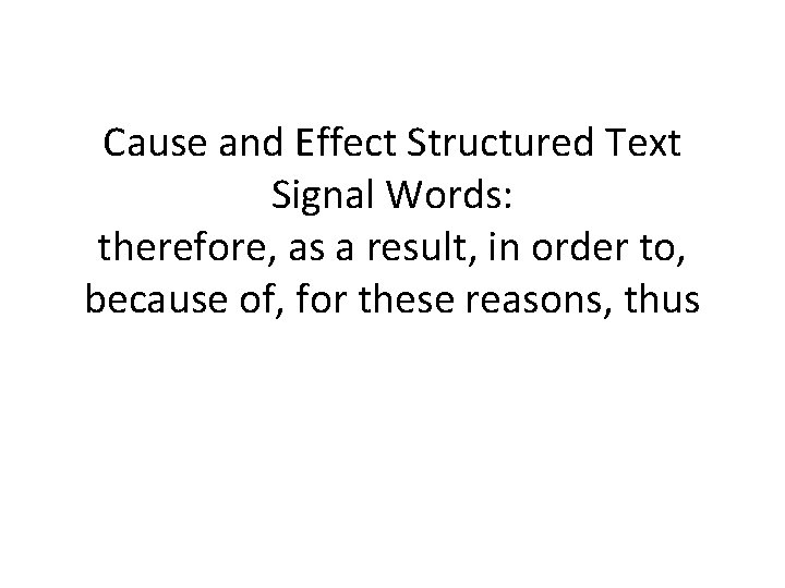 Cause and Effect Structured Text Signal Words: therefore, as a result, in order to,