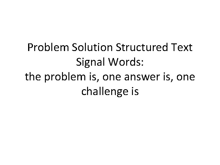 Problem Solution Structured Text Signal Words: the problem is, one answer is, one challenge