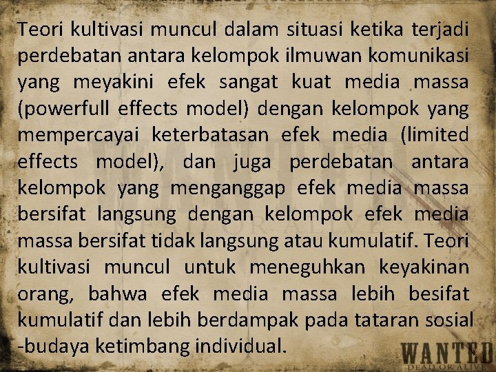 Teori kultivasi muncul dalam situasi ketika terjadi perdebatan antara kelompok ilmuwan komunikasi yang meyakini