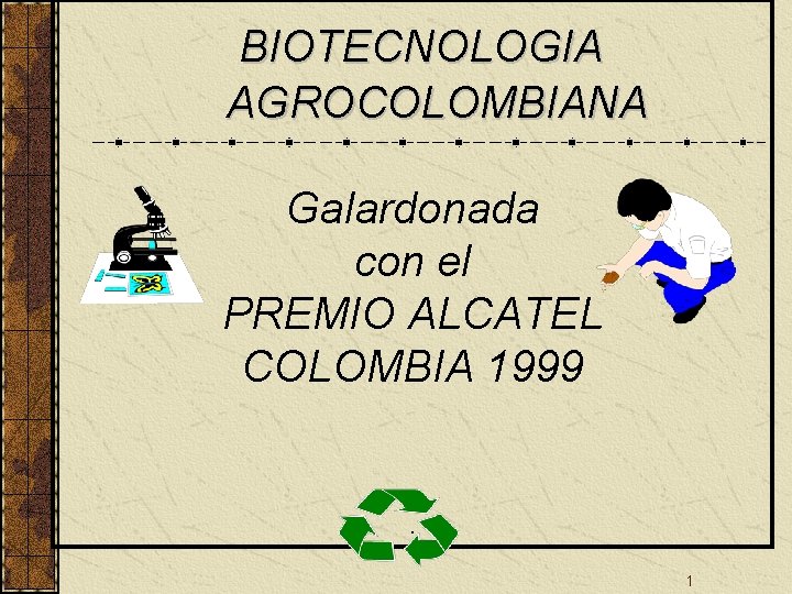 BIOTECNOLOGIA AGROCOLOMBIANA Galardonada con el PREMIO ALCATEL COLOMBIA 1999 . 1 