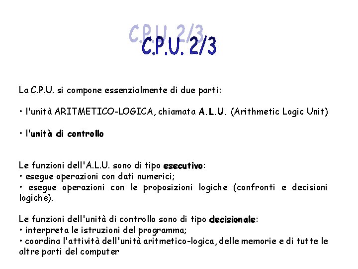 La C. P. U. si compone essenzialmente di due parti: • l'unità ARITMETICO-LOGICA, chiamata