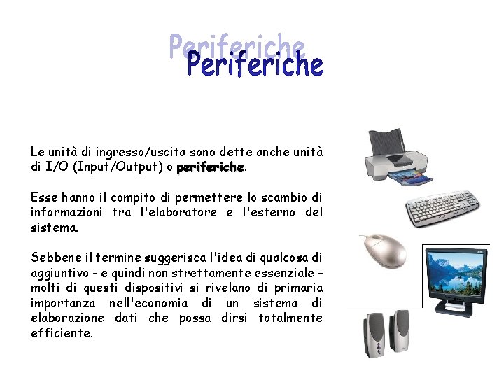 Le unità di ingresso/uscita sono dette anche unità di I/O (Input/Output) o periferiche Esse