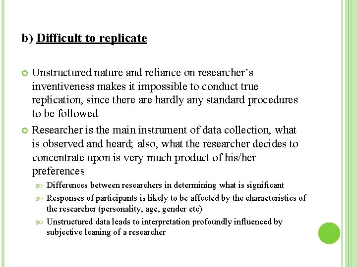 b) Difficult to replicate Unstructured nature and reliance on researcher’s inventiveness makes it impossible