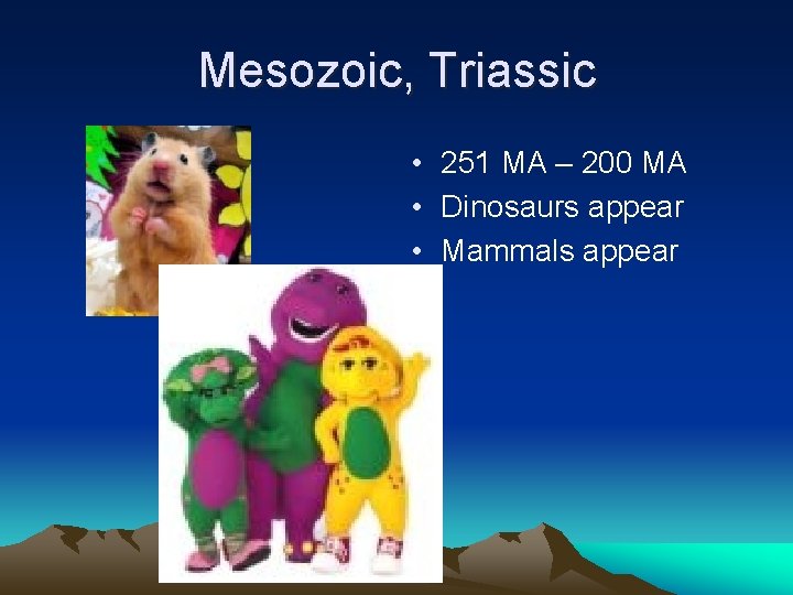 Mesozoic, Triassic • 251 MA – 200 MA • Dinosaurs appear • Mammals appear