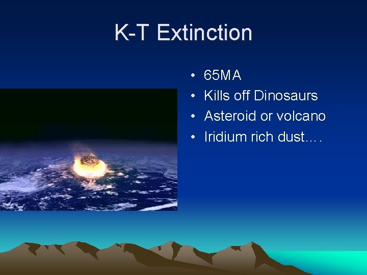 K-T Extinction • • 65 MA Kills off Dinosaurs Asteroid or volcano Iridium rich