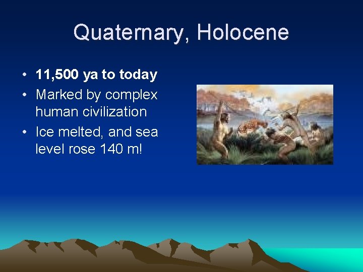 Quaternary, Holocene • 11, 500 ya to today • Marked by complex human civilization