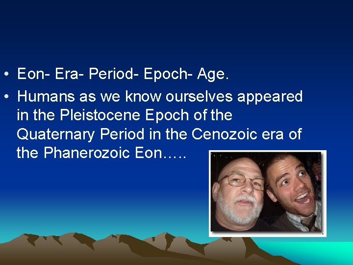  • Eon- Era- Period- Epoch- Age. • Humans as we know ourselves appeared