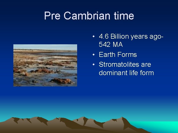 Pre Cambrian time • 4. 6 Billion years ago 542 MA • Earth Forms