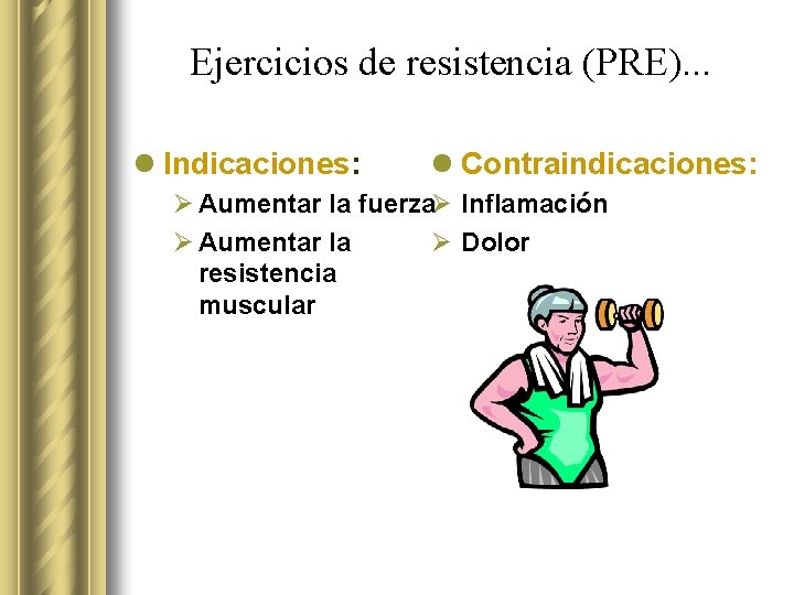 Ejercicios de resistencia (PRE). . . l Indicaciones: l Contraindicaciones: Ø Aumentar la fuerzaØ