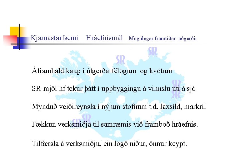 Kjarnastarfsemi Hráefnismál Mögulegar framtíðar aðgerðir Áframhald kaup í útgerðarfélögum og kvótum SR-mjöl hf tekur