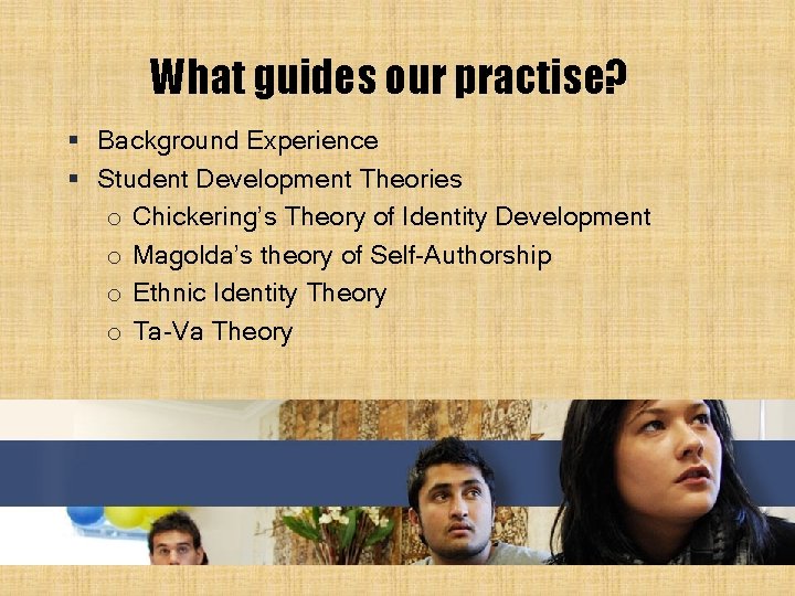 What guides our practise? § Background Experience § Student Development Theories o Chickering’s Theory What guides our practise? § Background Experience § Student Development Theories o Chickering’s Theory