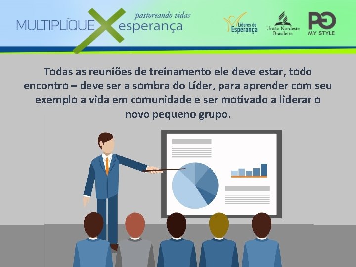 Todas as reuniões de treinamento ele deve estar, todo encontro – deve ser a