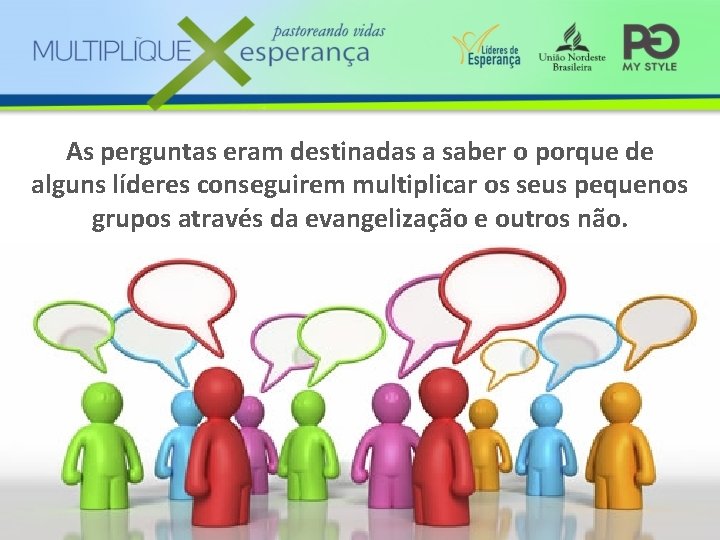 As perguntas eram destinadas a saber o porque de alguns líderes conseguirem multiplicar os