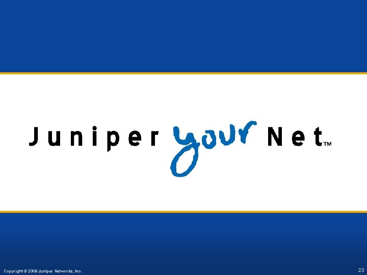 Copyright © 2008 2007 Juniper Networks, Inc. Proprietary and Confidential www. juniper. net 23