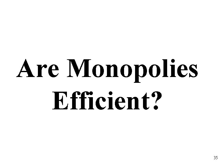 Are Monopolies Efficient? 35 