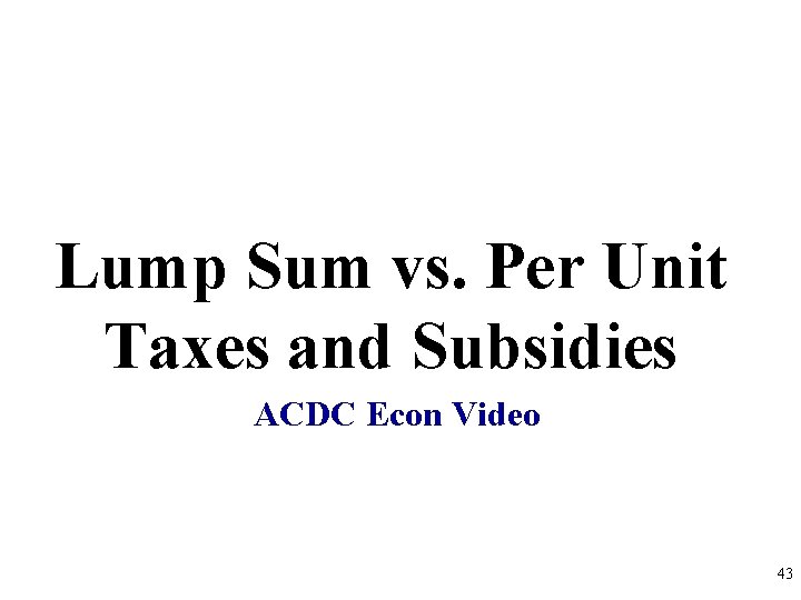 Lump Sum vs. Per Unit Taxes and Subsidies ACDC Econ Video 43 