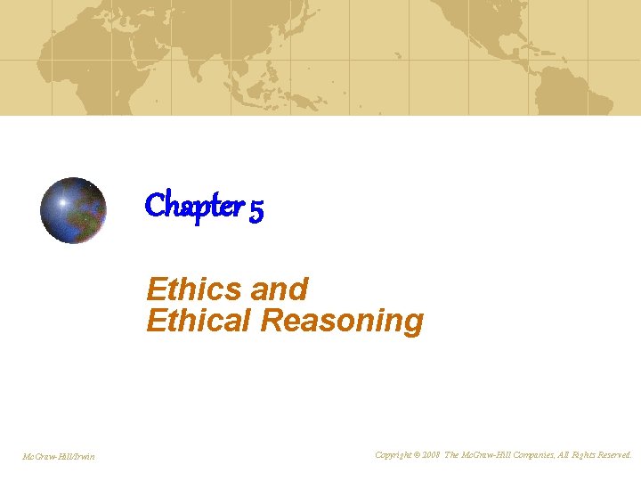 Chapter 5 Ethics and Ethical Reasoning Mc. Graw-Hill/Irwin Copyright © 2008 The Mc. Graw-Hill