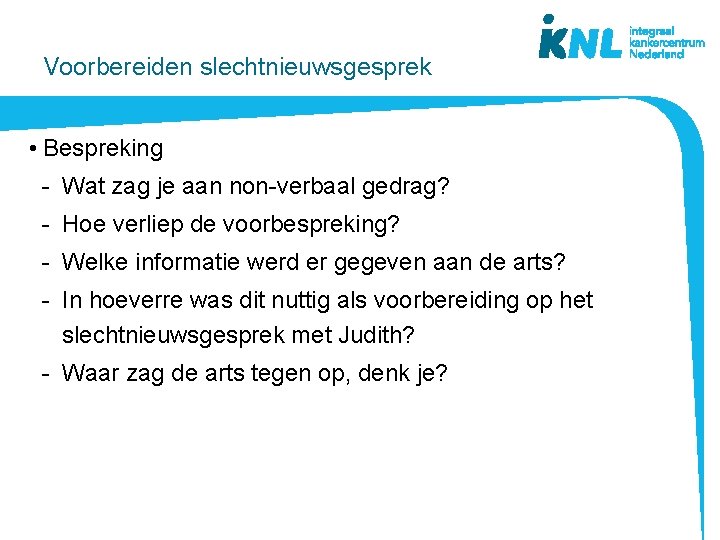 Voorbereiden slechtnieuwsgesprek • Bespreking - Wat zag je aan non-verbaal gedrag? - Hoe verliep