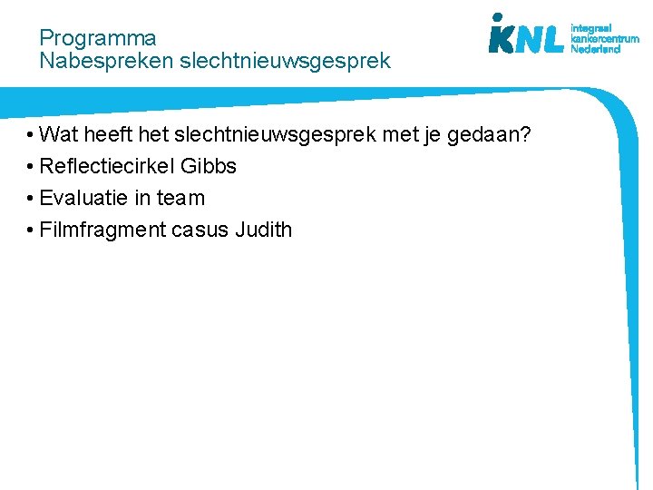 Programma Nabespreken slechtnieuwsgesprek • Wat heeft het slechtnieuwsgesprek met je gedaan? • Reflectiecirkel Gibbs