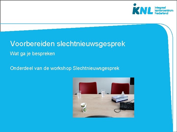 Voorbereiden slechtnieuwsgesprek Wat ga je bespreken Onderdeel van de workshop Slechtnieuwsgesprek 