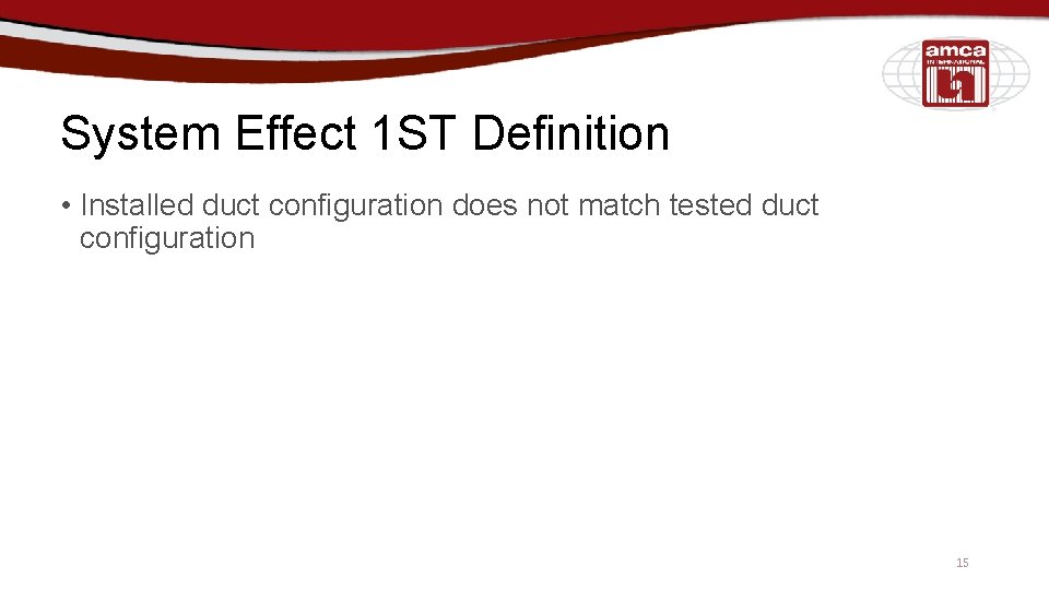 System Effect 1 ST Definition • Installed duct configuration does not match tested duct