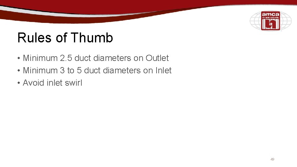 Rules of Thumb • Minimum 2. 5 duct diameters on Outlet • Minimum 3