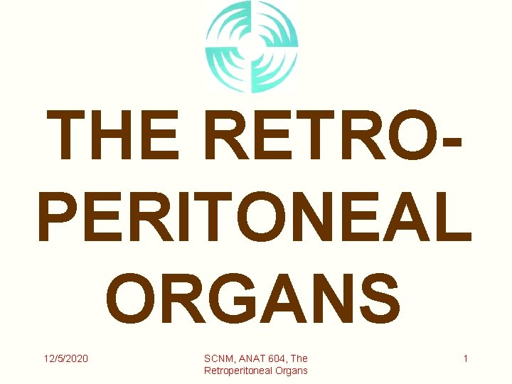 THE RETROPERITONEAL ORGANS 12/5/2020 SCNM, ANAT 604, The Retroperitoneal Organs 1 