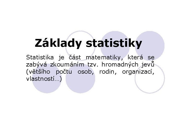 Základy statistiky Statistika je část matematiky, která se zabývá zkoumáním tzv. hromadných jevů (většího Základy statistiky Statistika je část matematiky, která se zabývá zkoumáním tzv. hromadných jevů (většího
